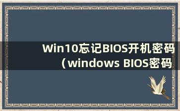 Win10忘记BIOS开机密码（windows BIOS密码忘记）